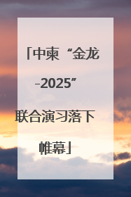 中柬“金龙-2025”联合演习落下帷幕