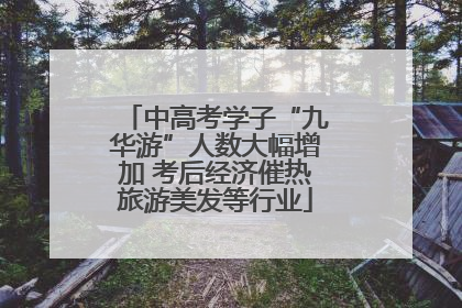 中高考学子“九华游”人数大幅增加 考后经济催热旅游美发等行业