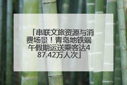 串联文旅资源与消费场景！青岛地铁端午假期运送乘客达487.42万人次