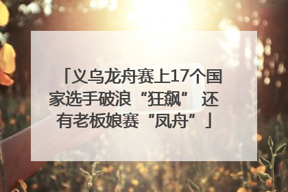 义乌龙舟赛上17个国家选手破浪“狂飙” 还有老板娘赛“凤舟”