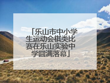 乐山市中小学生运动会棋类比赛在乐山实验中学圆满落幕