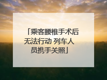 乘客腰椎手术后无法行动 列车人员携手关照