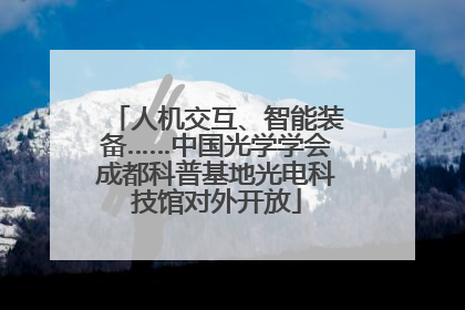 人机交互、智能装备……中国光学学会成都科普基地光电科技馆对外开放