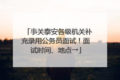 事关泰安各级机关补充录用公务员面试！面试时间、地点→