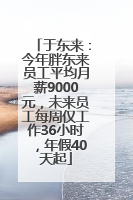 于东来：今年胖东来员工平均月薪9000元，未来员工每周仅工作36小时，年假40天起