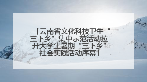 云南省文化科技卫生“三下乡”集中示范活动拉开大学生暑期“三下乡”社会实践活动序幕
