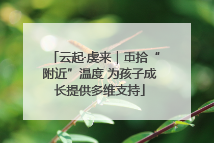 云起·虔来｜重拾“附近”温度 为孩子成长提供多维支持
