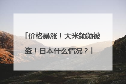 价格暴涨！大米频频被盗！日本什么情况？