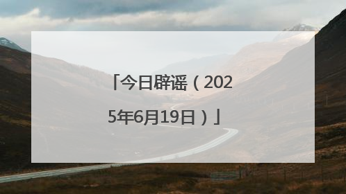 今日辟谣（2025年6月19日）