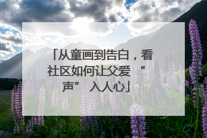 从童画到告白，看社区如何让父爱 “声” 入人心