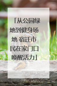 从公园绿地到健身场地 宿迁市民在家门口唤醒活力