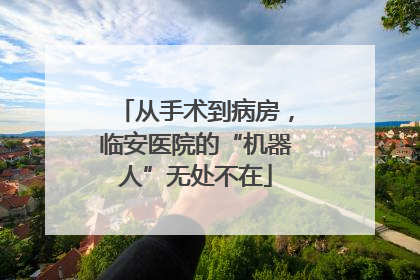 从手术到病房，临安医院的“机器人”无处不在