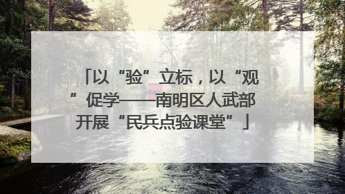 以“验”立标，以“观”促学——南明区人武部开展“民兵点验课堂”
