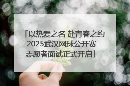 以热爱之名 赴青春之约 2025武汉网球公开赛志愿者面试正式开启