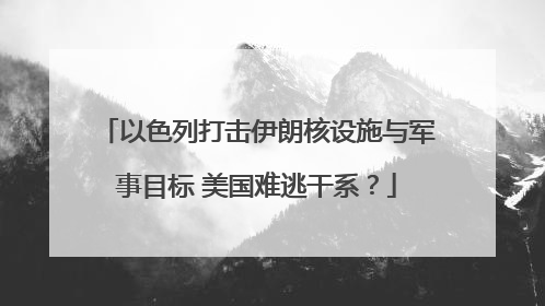 以色列打击伊朗核设施与军事目标 美国难逃干系？