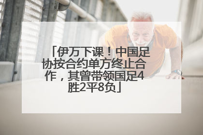 伊万下课！中国足协按合约单方终止合作，其曾带领国足4胜2平8负