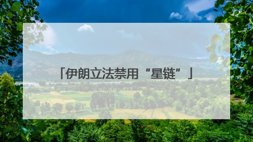 伊朗立法禁用“星链”