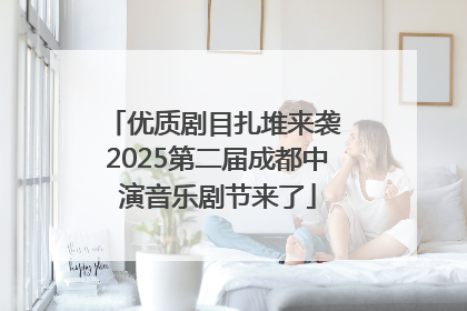 优质剧目扎堆来袭 2025第二届成都中演音乐剧节来了