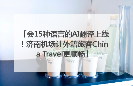 会15种语言的AI翻译上线！济南机场让外籍旅客China Travel更顺畅