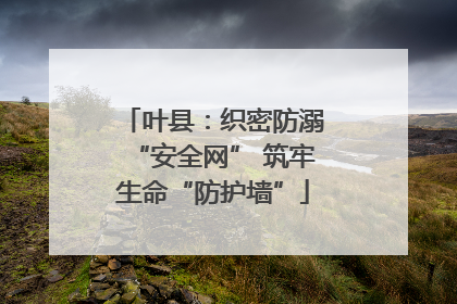 叶县：织密防溺“安全网” 筑牢生命“防护墙”