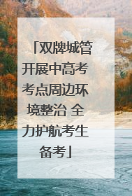 双牌城管开展中高考考点周边环境整治 全力护航考生备考