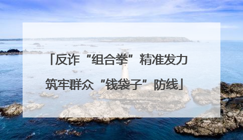 反诈“组合拳”精准发力 筑牢群众“钱袋子”防线