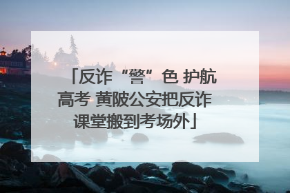 反诈“警”色 护航高考 黄陂公安把反诈课堂搬到考场外