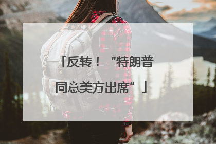 反转！“特朗普同意美方出席”