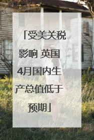 受美关税影响 英国4月国内生产总值低于预期