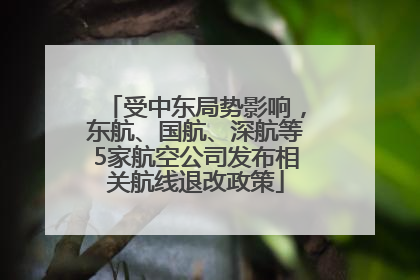 受中东局势影响，东航、国航、深航等5家航空公司发布相关航线退改政策