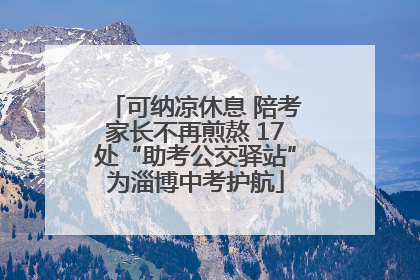 可纳凉休息 陪考家长不再煎熬 17处“助考公交驿站”为淄博中考护航