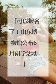 可以报名了！山东博物馆公布6月研学活动