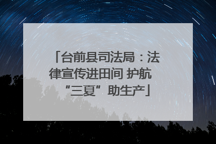 台前县司法局：法律宣传进田间 护航“三夏”助生产