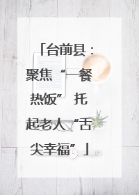 台前县：聚焦“一餐热饭” 托起老人“舌尖幸福”