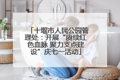 十堰市人民公园管理处：开展“赓续红色血脉 聚力支点建设”庆七一活动