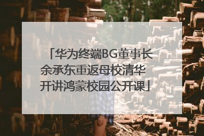 华为终端BG董事长余承东重返母校清华 开讲鸿蒙校园公开课
