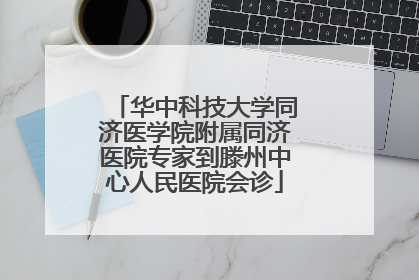 华中科技大学同济医学院附属同济医院专家到滕州中心人民医院会诊