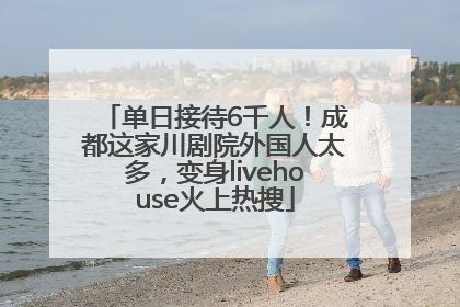单日接待6千人！成都这家川剧院外国人太多，变身livehouse火上热搜