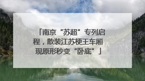 南京“苏超”专列启程，散装江苏梗王车厢现原形秒变“卧底”