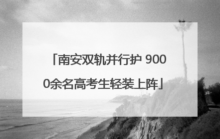 南安双轨并行护 9000余名高考生轻装上阵