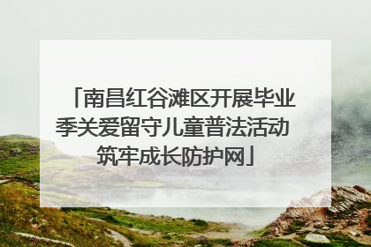 南昌红谷滩区开展毕业季关爱留守儿童普法活动 筑牢成长防护网