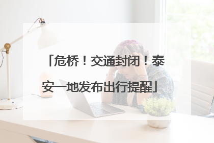 危桥！交通封闭！泰安一地发布出行提醒