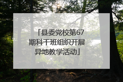 县委党校第67期科干班组织开展异地教学活动