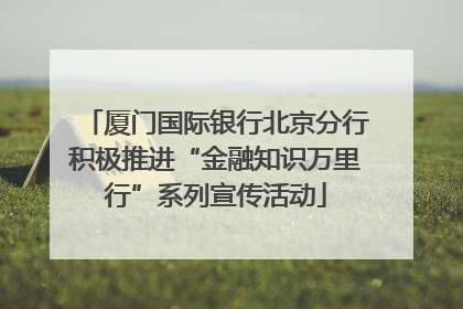 厦门国际银行北京分行积极推进“金融知识万里行”系列宣传活动