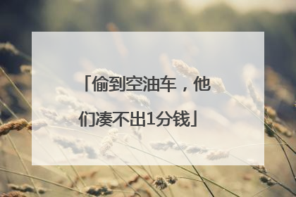 偷到空油车，他们凑不出1分钱