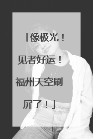 像极光！见者好运！福州天空刷屏了！