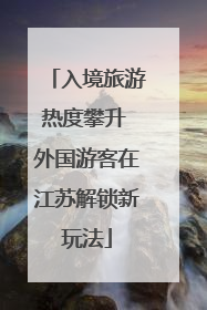 入境旅游热度攀升 外国游客在江苏解锁新玩法