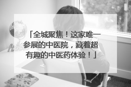 全城聚焦！这家唯一参展的中医院，藏着超有趣的中医药体验！