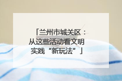 兰州市城关区：从这些活动看文明实践“新玩法”