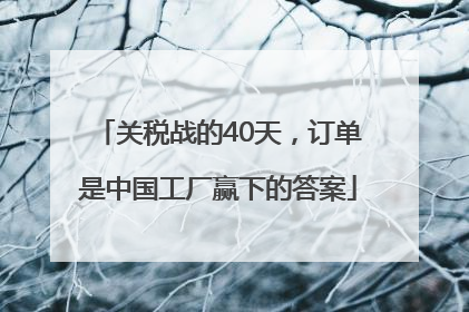 关税战的40天，订单是中国工厂赢下的答案
